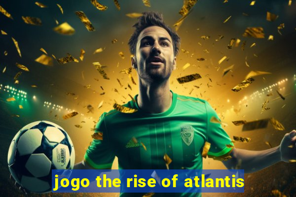 jogo the rise of atlantis